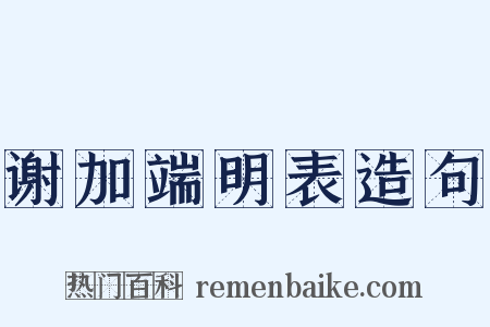 谢加端明表造句是什么意思的图片
